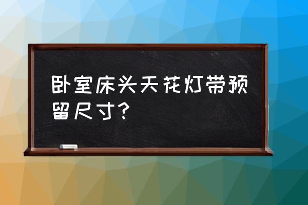 卧室床头背景设计高档 卧室床头天花灯带预留尺寸？