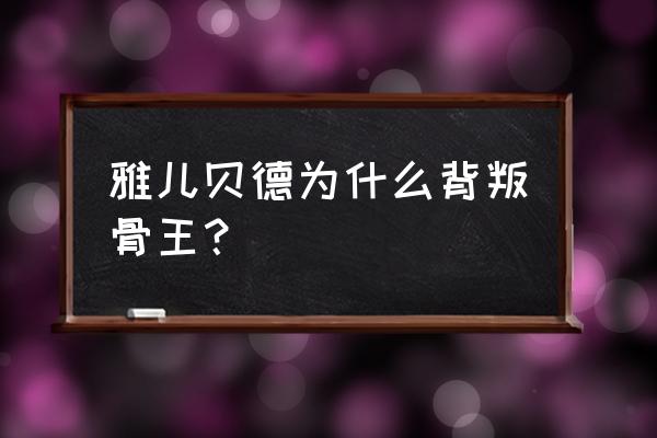 雅尔贝德试炼之地攻略 雅儿贝德为什么背叛骨王？