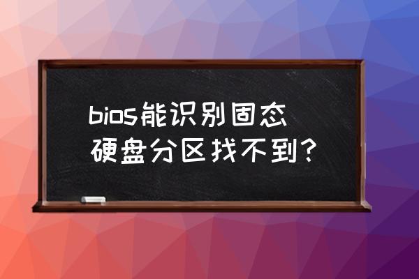 最新款固态硬盘分区方式 bios能识别固态硬盘分区找不到？