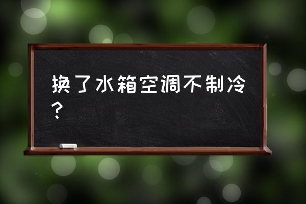 空调移机后不制冷怎么回事 换了水箱空调不制冷？