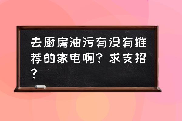 卡赫蒸汽清洁机真实测评 去厨房油污有没有推荐的家电啊？求支招？