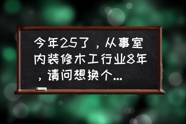 木工装修十大要点 今年25了，从事室内装修木工行业8年，请问想换个行业容易上手的有什么好行业上手？