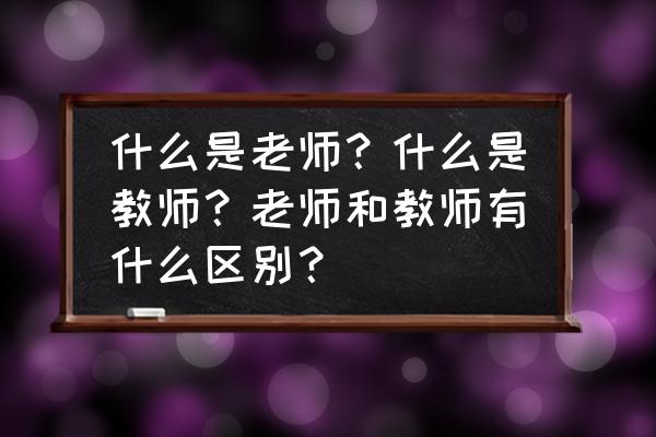 教师工作中有哪些困惑和烦恼 什么是老师？什么是教师？老师和教师有什么区别？