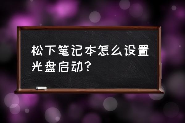 松下笔记本怎么进bios设置u盘启动 松下笔记本怎么设置光盘启动？