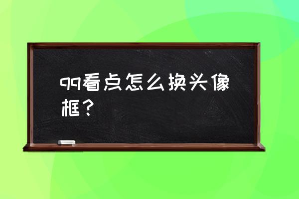 QQ频道信息如何关闭 qq看点怎么换头像框？