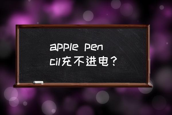 ipadpencil不能充电使用吗 apple pencil充不进电？