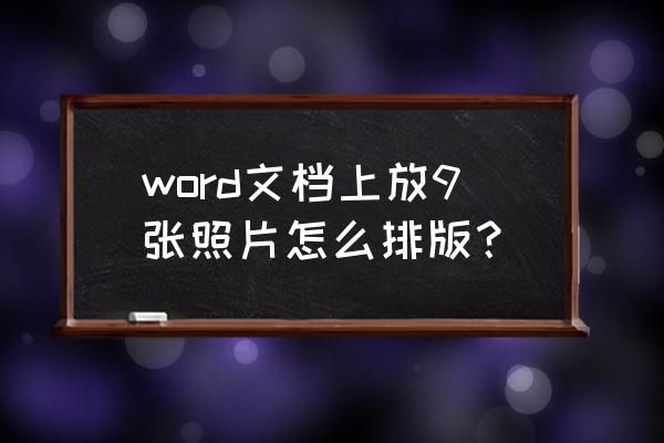 怎样在文档中添加图 word文档上放9张照片怎么排版？