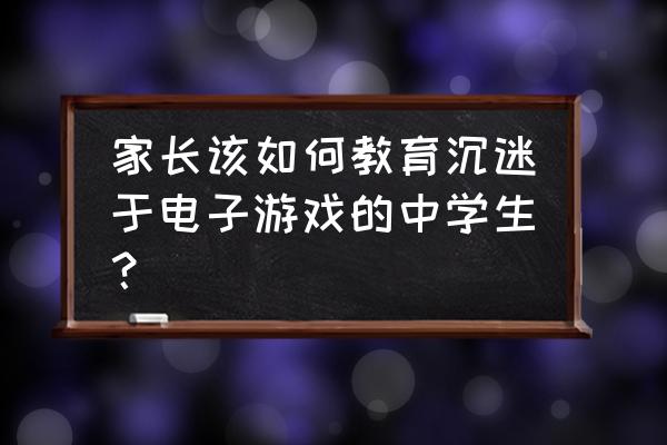 智慧中小学心理健康培训操作步骤 家长该如何教育沉迷于电子游戏的中学生？