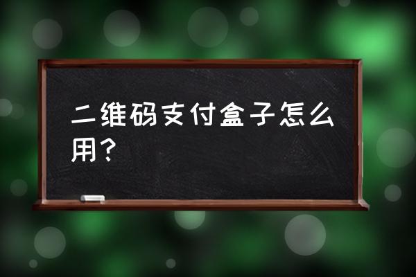 盒子支付如何查询是否到账 二维码支付盒子怎么用？