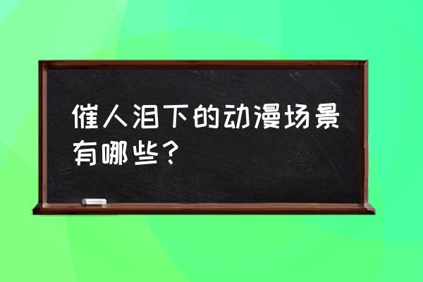 漫画女生哭的样子怎么画 催人泪下的动漫场景有哪些？