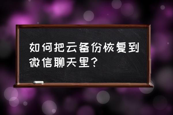 华为如何恢复微信联系人聊天记录 如何把云备份恢复到微信聊天里？