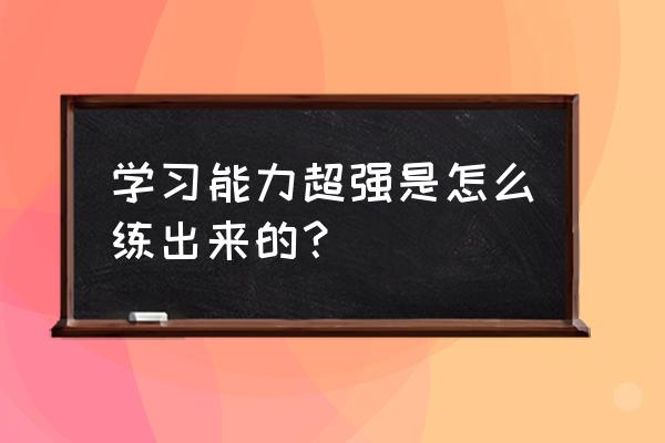 如何提高自己的八个技巧 学习能力超强是怎么练出来的？