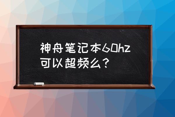 神舟电脑怎么关闭超频 神舟笔记本60hz可以超频么？