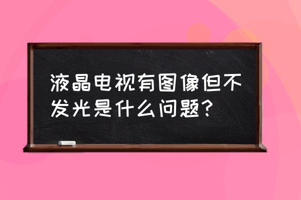 液晶屏背光坏了怎么修 液晶电视有图像但不发光是什么问题？