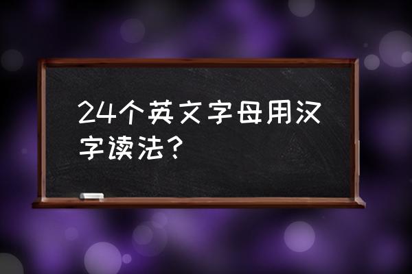 24个英文字母的正确发音 24个英文字母用汉字读法？