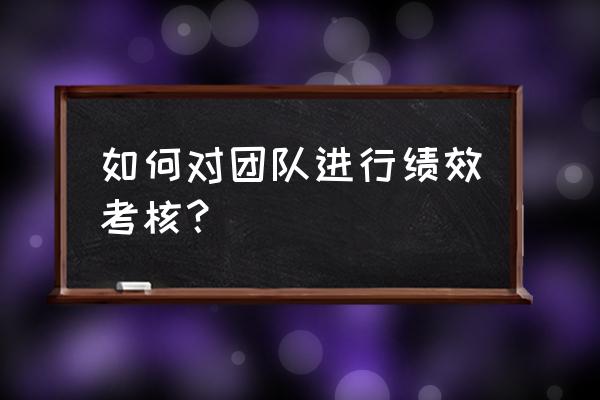 门店员工绩效考核怎么做 如何对团队进行绩效考核？