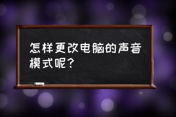 电脑怎么设置声音效果最好 怎样更改电脑的声音模式呢？