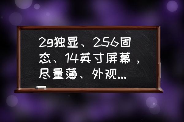 2g独显台式电脑价格 2g独显、256固态、14英寸屏幕，尽量薄、外观时尚点，价格4000元出头，有哪些好的电脑推荐？