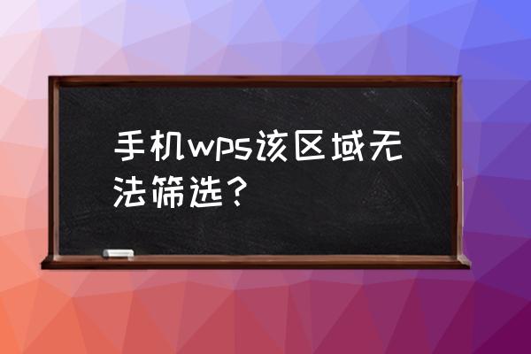 怎么用手机wps筛选需要的信息 手机wps该区域无法筛选？