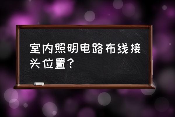 家装电线怎么安排合理 室内照明电路布线接头位置？