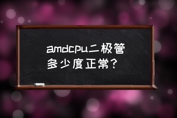 amd cpu核心温度太高了怎么办 amdcpu二极管多少度正常？