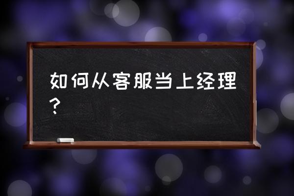 客服工作需要具备什么条件 如何从客服当上经理？