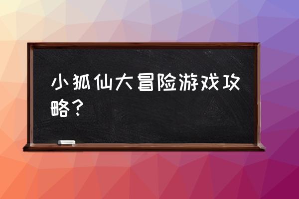 我要养狐妖进阶攻略 小狐仙大冒险游戏攻略？