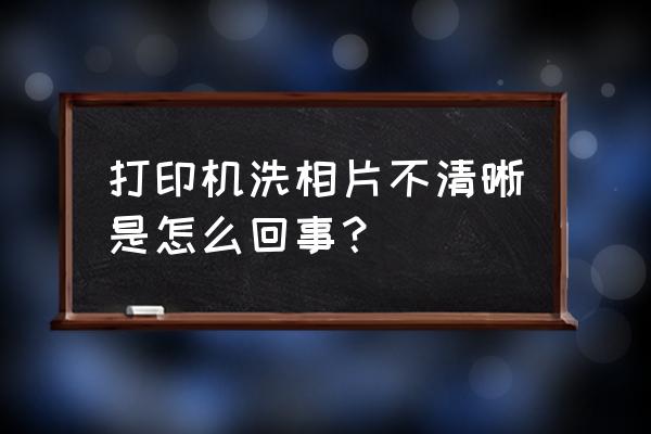 如何用一甜相机把照片变清楚 打印机洗相片不清晰是怎么回事？