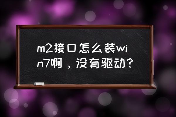 新买的固态硬盘怎么装win7系统 m2接口怎么装win7啊，没有驱动？