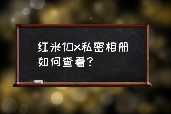 红米私密相册怎么能还原 红米10x私密相册如何查看？