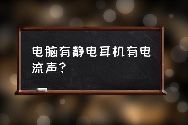 电脑音箱电流声嗡嗡响怎么解决 电脑有静电耳机有电流声？