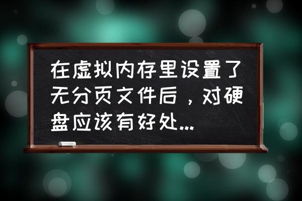 win7虚拟内存必须设置c盘吗 在虚拟内存里设置了无分页文件后，对硬盘应该有好处吧，对内存呢？