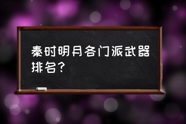 秦时明月选哪个门派 秦时明月各门派武器排名？