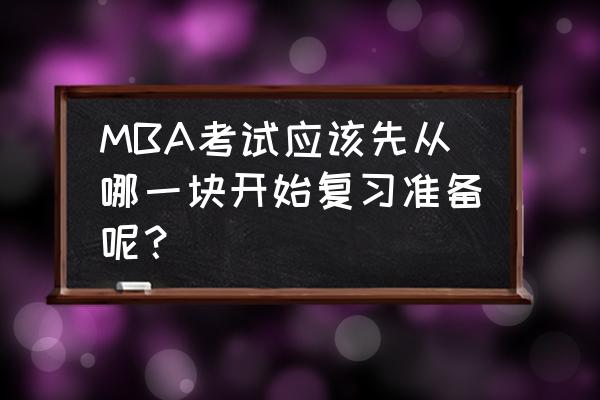 mba考试英语怎么复习 MBA考试应该先从哪一块开始复习准备呢？