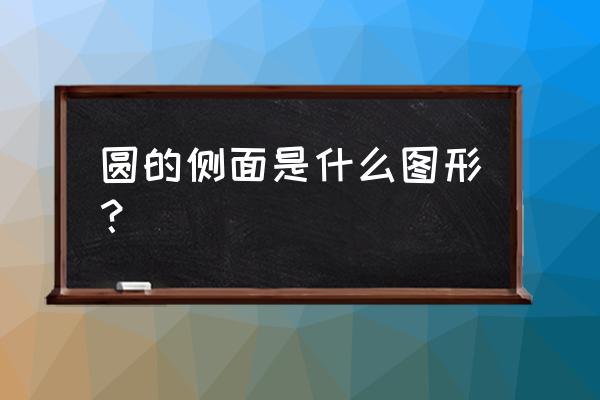 怎么理解哪个图形是圆柱的展开图 圆的侧面是什么图形？