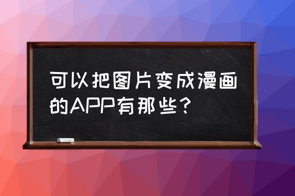 魔漫相机怎么去掉标志 可以把图片变成漫画的APP有那些？