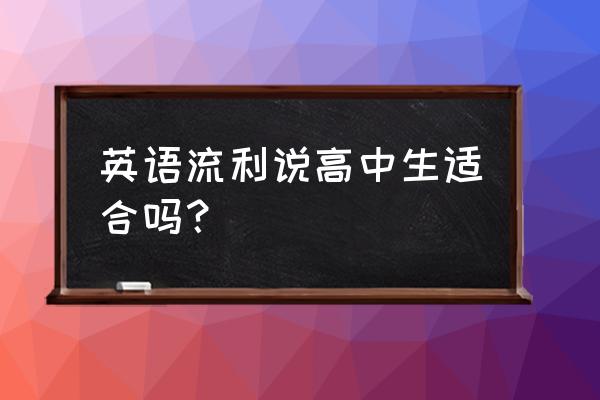 流利说英语app新人课程 英语流利说高中生适合吗？