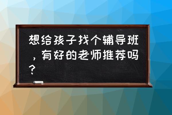 vipkid在哪切换账号 想给孩子找个辅导班，有好的老师推荐吗？