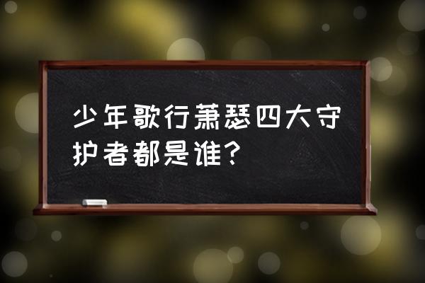 少年歌行各门派分别支持谁 少年歌行萧瑟四大守护者都是谁？