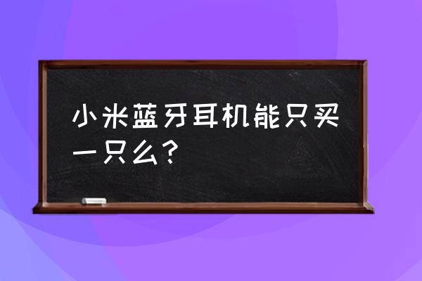 小米蓝牙耳机单双耳模式怎么切换 小米蓝牙耳机能只买一只么？