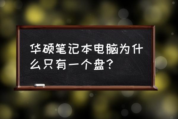 华硕笔记本只有c盘 华硕笔记本电脑为什么只有一个盘？