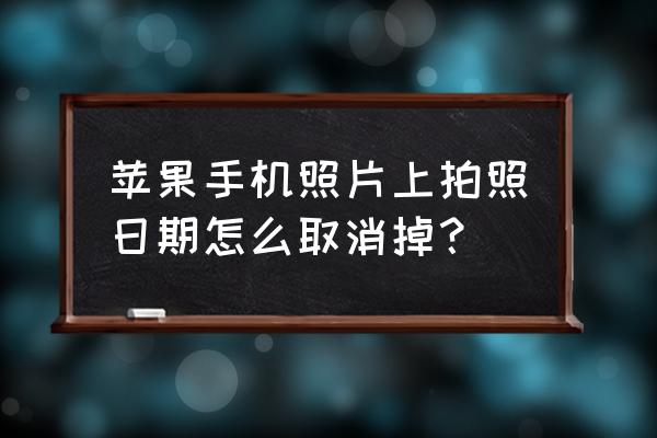 苹果手机照片上带时间水印 苹果手机照片上拍照日期怎么取消掉？