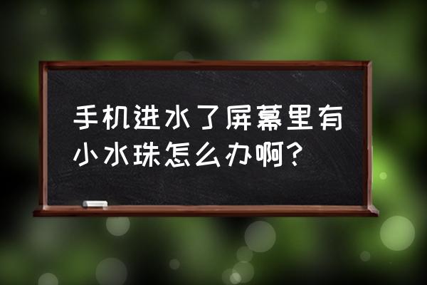 手机进水发烫有什么解决方法 手机进水了屏幕里有小水珠怎么办啊？