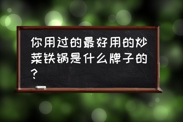 下厨房pc端官网 你用过的最好用的炒菜铁锅是什么牌子的？