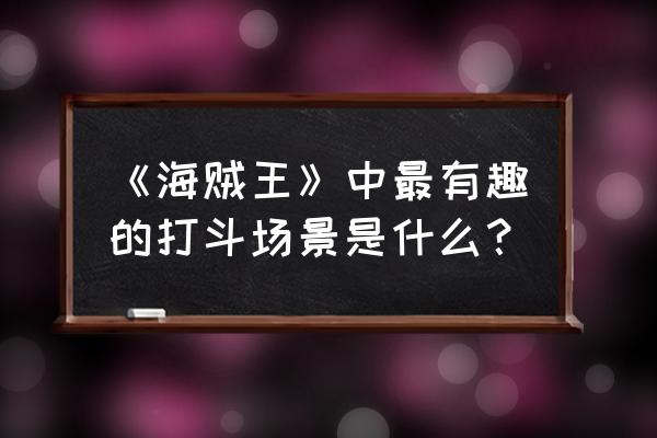 海贼王哪些集最搞笑 《海贼王》中最有趣的打斗场景是什么？