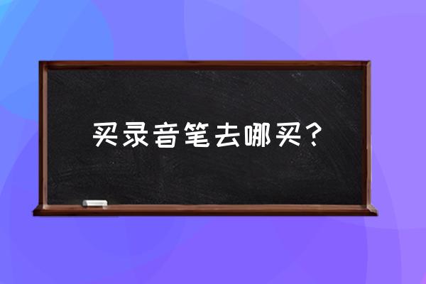 智能录音笔排行榜第一名 买录音笔去哪买？