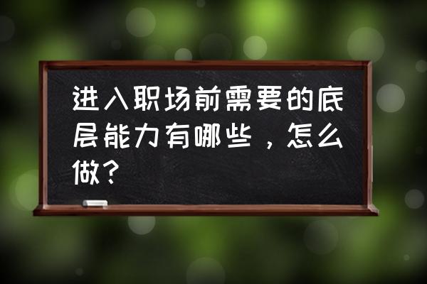 职场必备的10种基础思维能力 进入职场前需要的底层能力有哪些，怎么做？