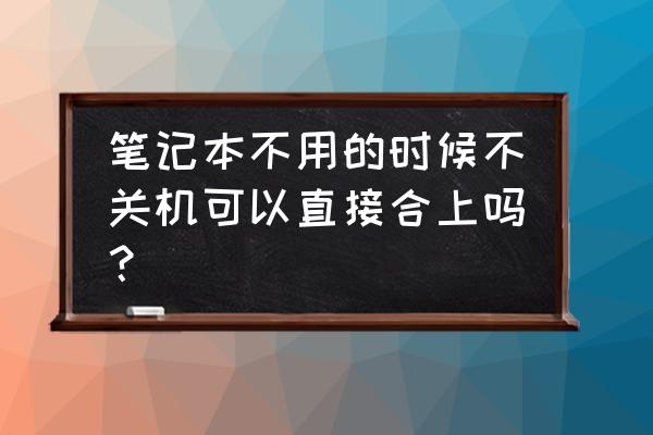 怎么让笔记本电脑合上后不关机 笔记本不用的时候不关机可以直接合上吗？