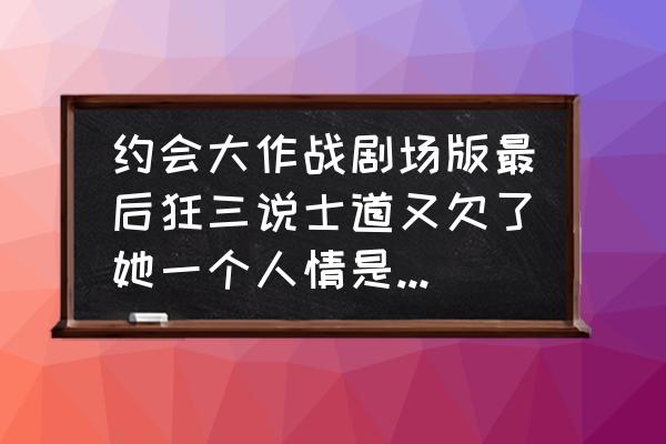 约会大作战折纸简单 约会大作战剧场版最后狂三说士道又欠了她一个人情是什么意思？