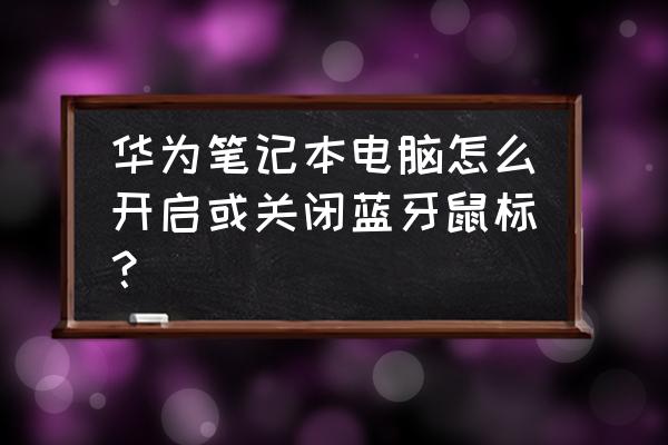 笔记本打游戏怎么禁用win键 华为笔记本电脑怎么开启或关闭蓝牙鼠标？